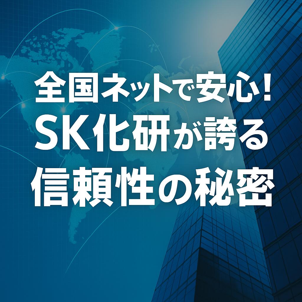 全国ネットで安心！SK化研が誇る信頼性の秘密